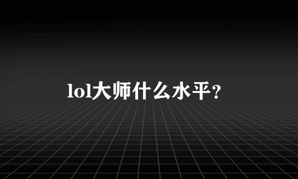 lol大师什么水平？
