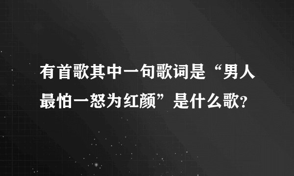 有首歌其中一句歌词是“男人最怕一怒为红颜”是什么歌？