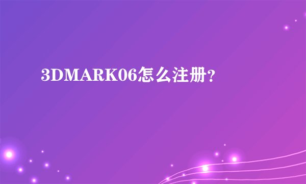 3DMARK06怎么注册？