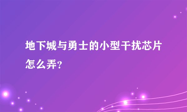 地下城与勇士的小型干扰芯片怎么弄？