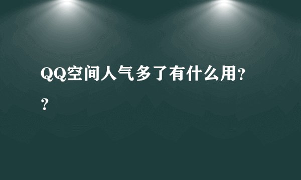 QQ空间人气多了有什么用？？