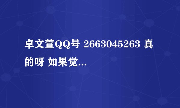 卓文萱QQ号 2663045263 真的呀 如果觉得不信，或者有疑问，就别进来！她的群快满人了，建议大家快加！