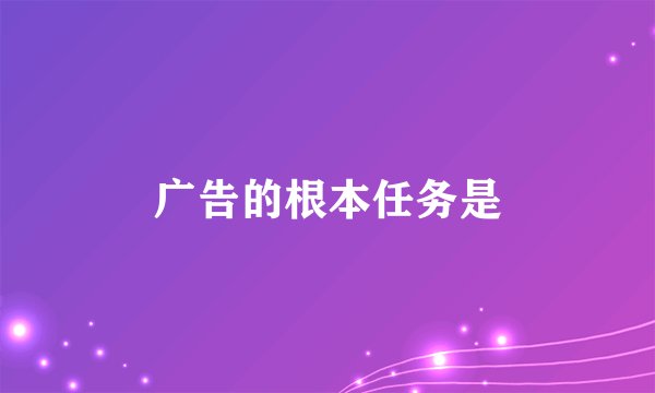 广告的根本任务是