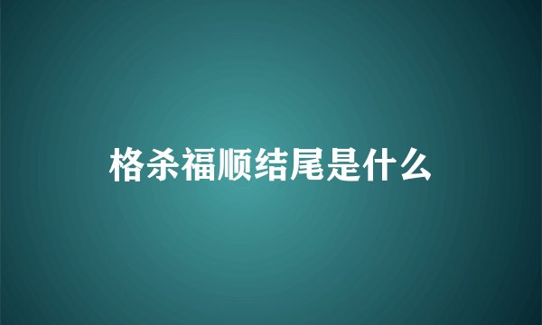 格杀福顺结尾是什么