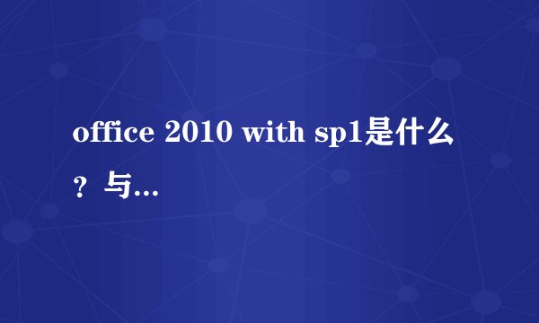 office 2010 with sp1是什么？与office 2010有什么不同？