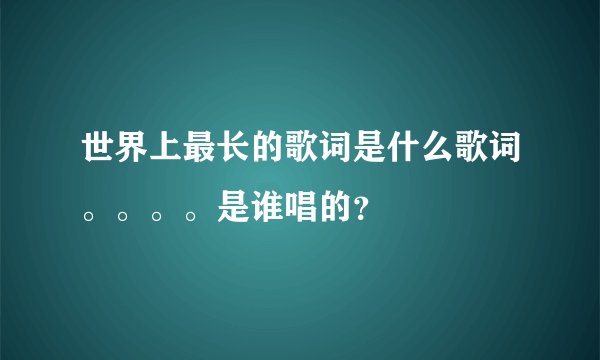 世界上最长的歌词是什么歌词。。。。是谁唱的？