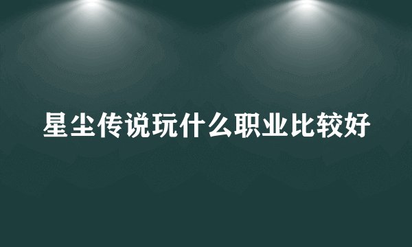星尘传说玩什么职业比较好