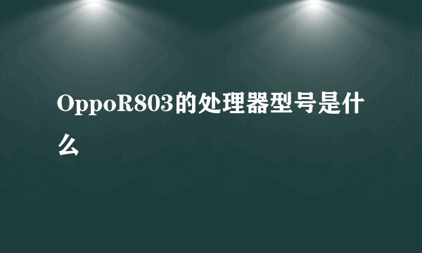 OppoR803的处理器型号是什么