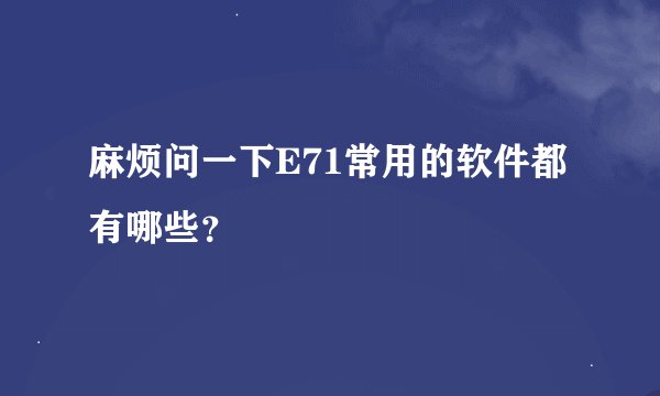 麻烦问一下E71常用的软件都有哪些？