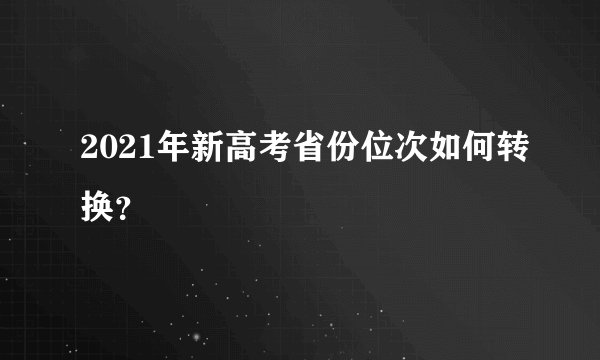 2021年新高考省份位次如何转换？