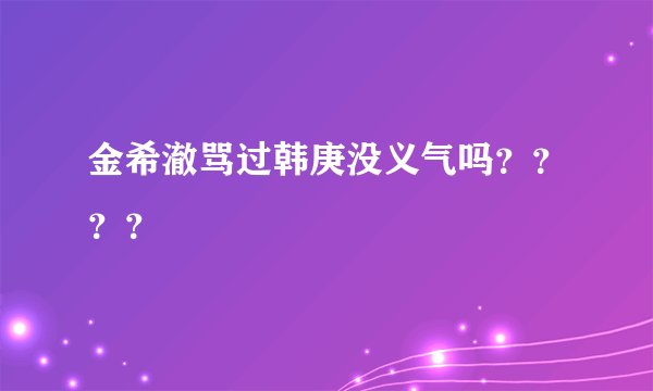 金希澈骂过韩庚没义气吗？？？？
