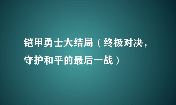 铠甲勇士大结局（终极对决，守护和平的最后一战）