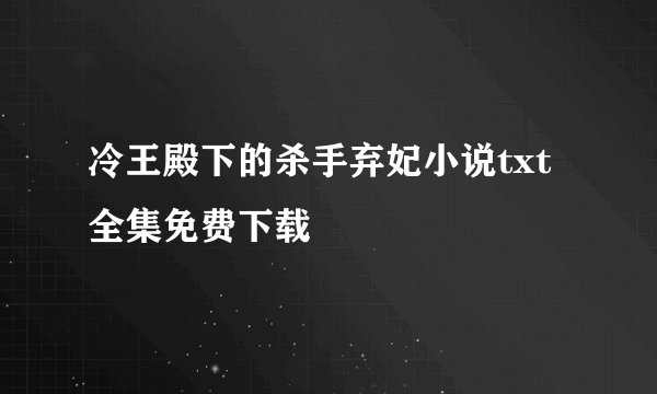 冷王殿下的杀手弃妃小说txt全集免费下载