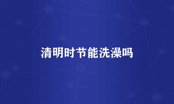 清明时节能洗澡吗