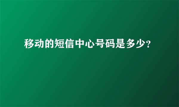 移动的短信中心号码是多少？