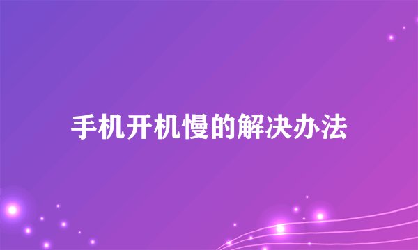手机开机慢的解决办法