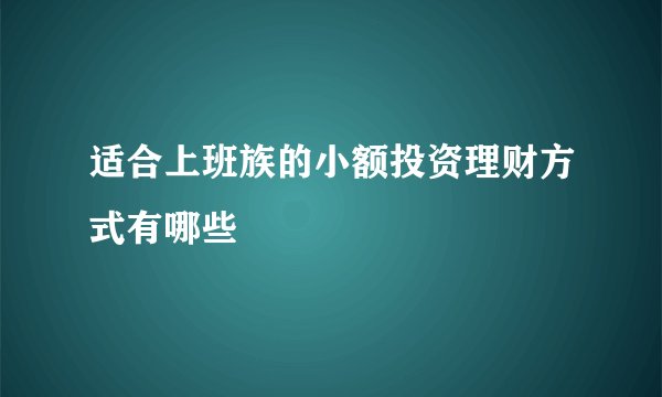 适合上班族的小额投资理财方式有哪些