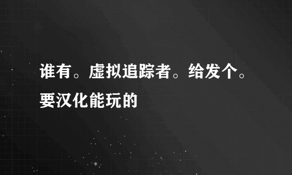 谁有。虚拟追踪者。给发个。要汉化能玩的