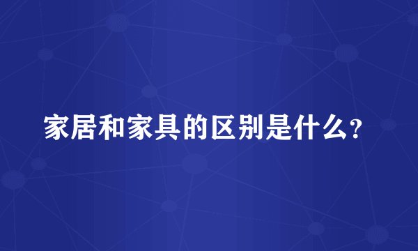 家居和家具的区别是什么？