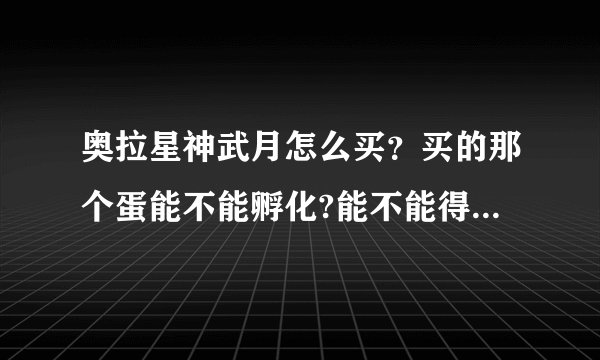 奥拉星神武月怎么买？买的那个蛋能不能孵化?能不能得神武月？