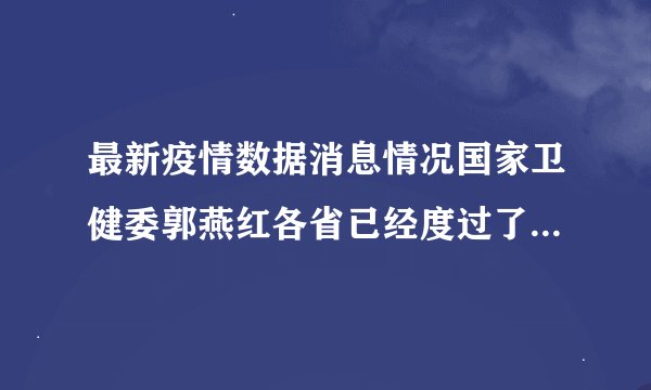最新疫情数据消息情况国家卫健委郭燕红各省已经度过了三个高峰