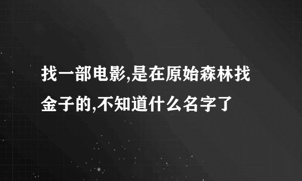 找一部电影,是在原始森林找金子的,不知道什么名字了