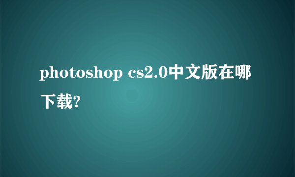 photoshop cs2.0中文版在哪下载?