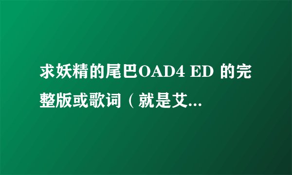 求妖精的尾巴OAD4 ED 的完整版或歌词（就是艾露莎、露西、温蒂）的CV唱的HAPPY HALE