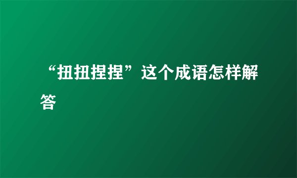 “扭扭捏捏”这个成语怎样解答