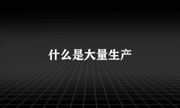 什么是大量生产