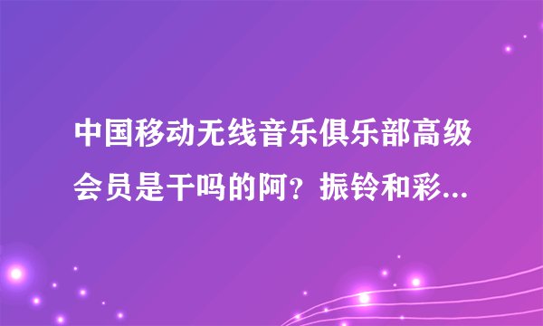 中国移动无线音乐俱乐部高级会员是干吗的阿？振铃和彩铃，全曲的下载有什么区别阿？？？