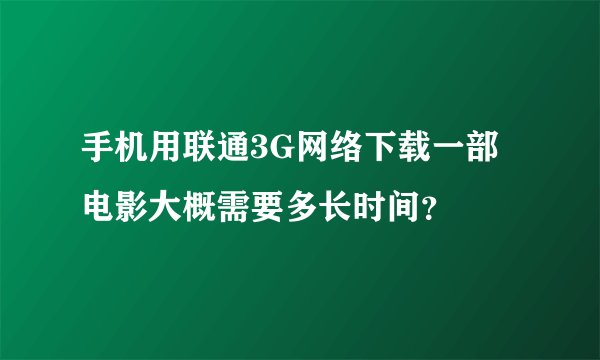 手机用联通3G网络下载一部电影大概需要多长时间？
