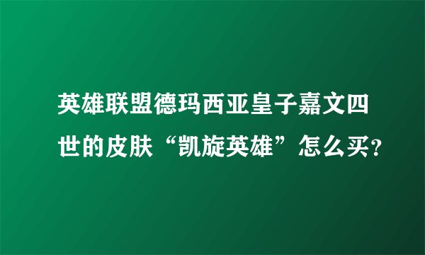 英雄联盟德玛西亚皇子嘉文四世的皮肤“凯旋英雄”怎么买？