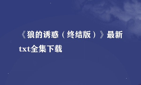 《狼的诱惑（终结版）》最新txt全集下载