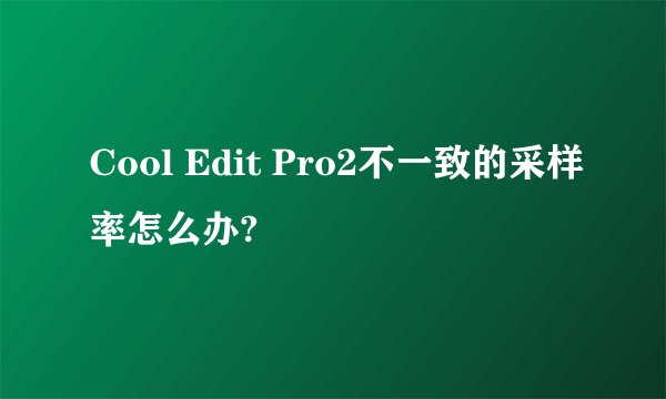 Cool Edit Pro2不一致的采样率怎么办?