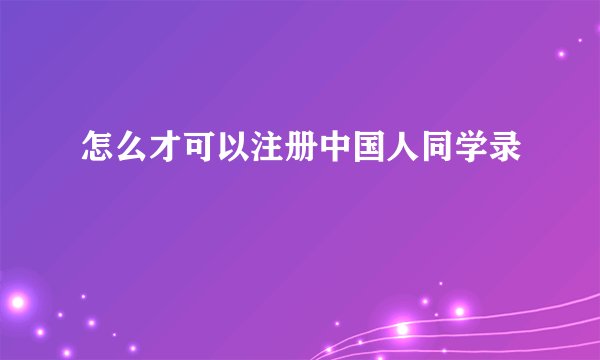 怎么才可以注册中国人同学录