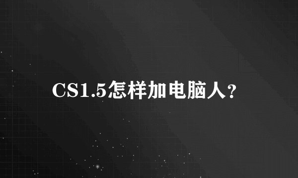 CS1.5怎样加电脑人？