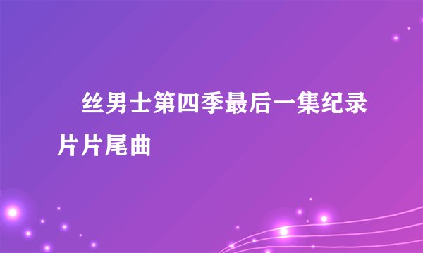 屌丝男士第四季最后一集纪录片片尾曲