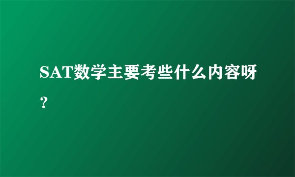 SAT数学主要考些什么内容呀？