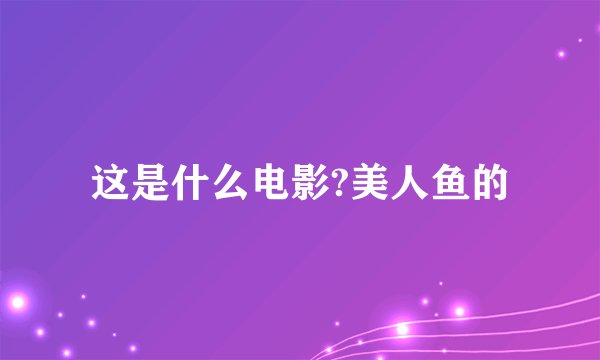 这是什么电影?美人鱼的