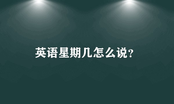英语星期几怎么说？