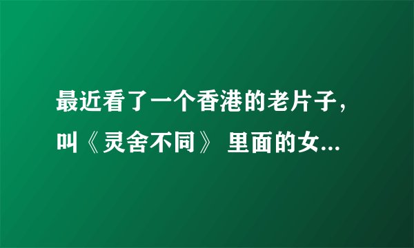 最近看了一个香港的老片子，叫《灵舍不同》 里面的女主角叫小雪，我上网查她