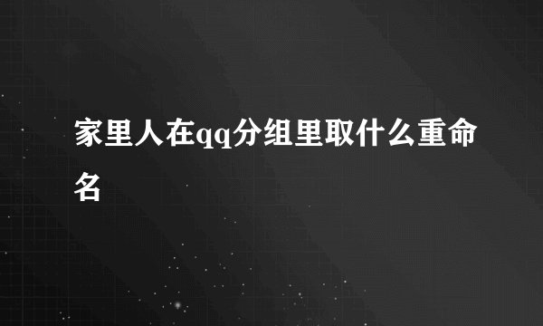 家里人在qq分组里取什么重命名