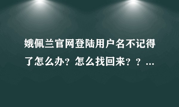 娥佩兰官网登陆用户名不记得了怎么办？怎么找回来？？？买了东西查不到物流了咋办？？？求救！！！
