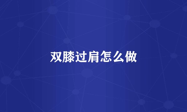 双膝过肩怎么做