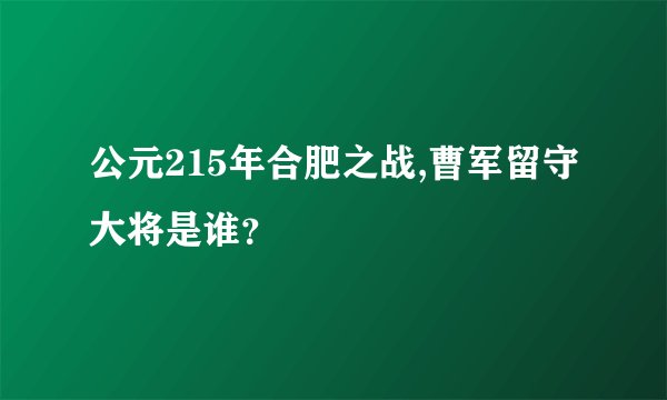 公元215年合肥之战,曹军留守大将是谁？