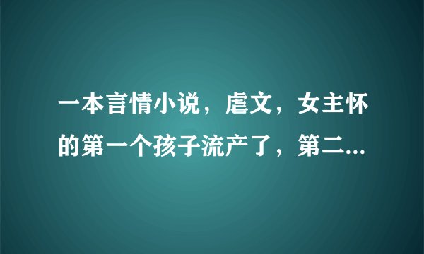 一本言情小说，虐文，女主怀的第一个孩子流产了，第二个孩子，是被抢劫护戒指流产…最后是HE~求小说名字