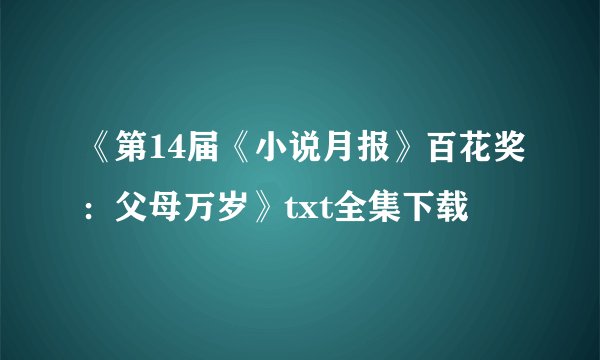 《第14届《小说月报》百花奖：父母万岁》txt全集下载
