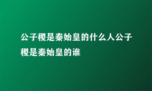 公子稷是秦始皇的什么人公子稷是秦始皇的谁