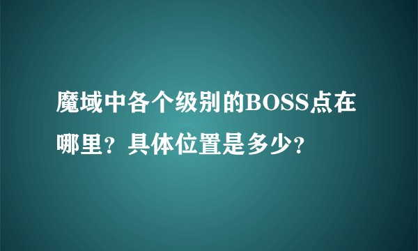 魔域中各个级别的BOSS点在哪里？具体位置是多少？